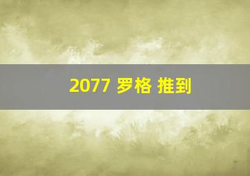 2077 罗格 推到